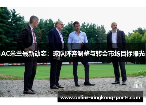 AC米兰最新动态：球队阵容调整与转会市场目标曝光