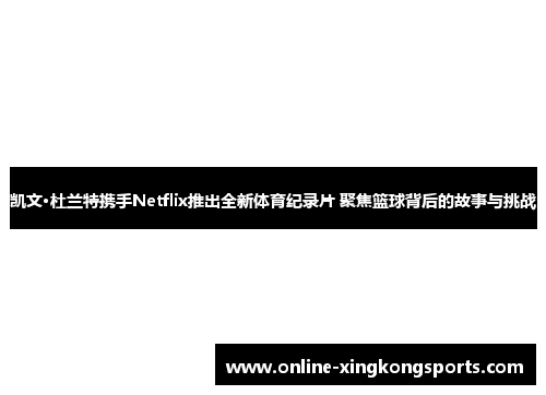 凯文·杜兰特携手Netflix推出全新体育纪录片 聚焦篮球背后的故事与挑战