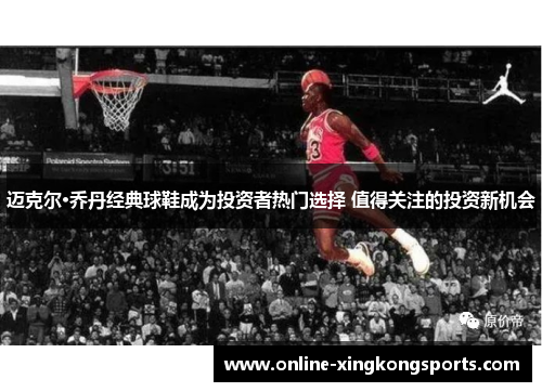 迈克尔·乔丹经典球鞋成为投资者热门选择 值得关注的投资新机会