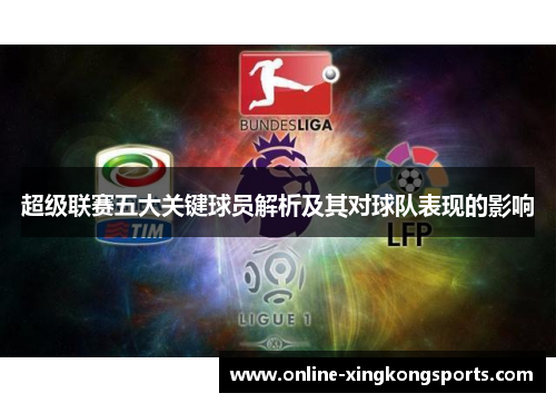 超级联赛五大关键球员解析及其对球队表现的影响