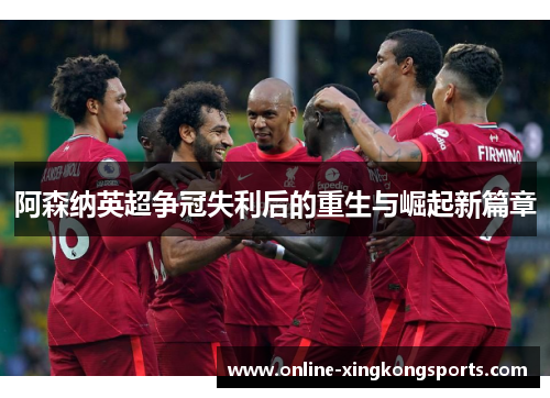 阿森纳英超争冠失利后的重生与崛起新篇章