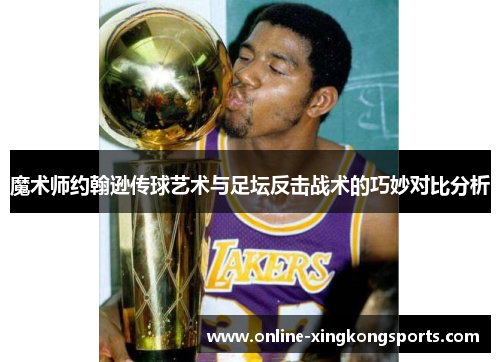 魔术师约翰逊传球艺术与足坛反击战术的巧妙对比分析