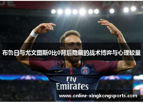布鲁日与尤文图斯0比0背后隐藏的战术博弈与心理较量