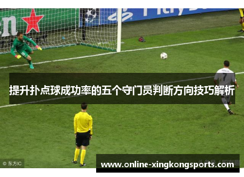 提升扑点球成功率的五个守门员判断方向技巧解析