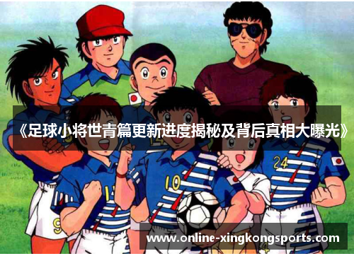 《足球小将世青篇更新进度揭秘及背后真相大曝光》