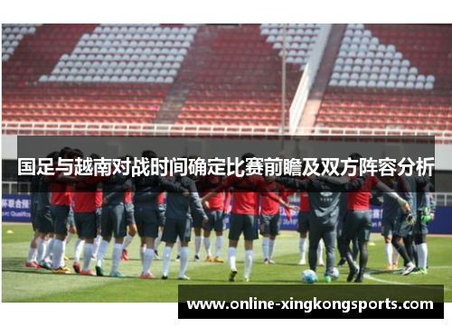 国足与越南对战时间确定比赛前瞻及双方阵容分析