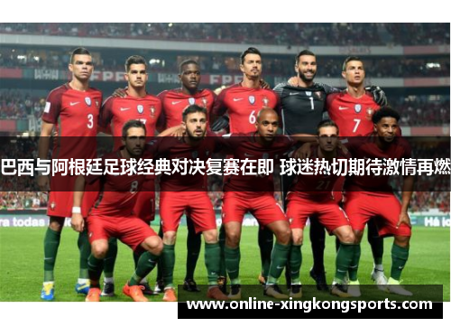巴西与阿根廷足球经典对决复赛在即 球迷热切期待激情再燃
