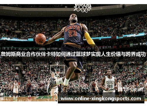 詹姆斯商业合作伙伴卡特如何通过篮球梦实现人生价值与跨界成功 詹姆斯商业合作伙伴卡特如何通过篮球梦实现人生价值与跨界成功