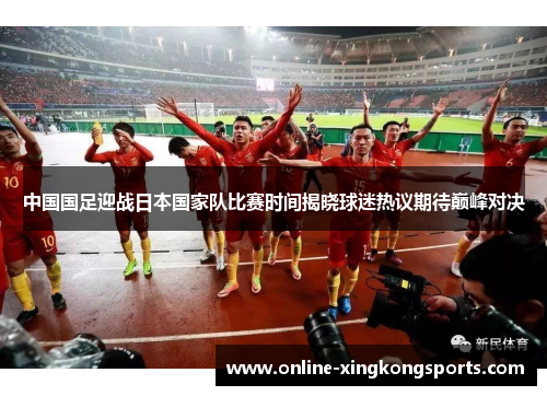 中国国足迎战日本国家队比赛时间揭晓球迷热议期待巅峰对决