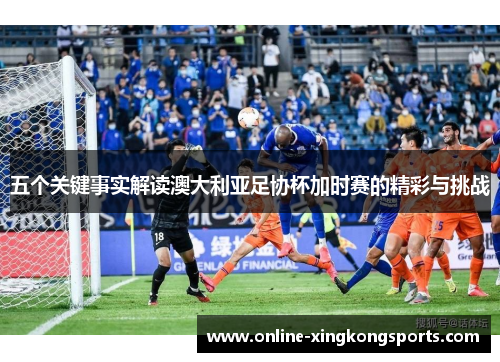 五个关键事实解读澳大利亚足协杯加时赛的精彩与挑战