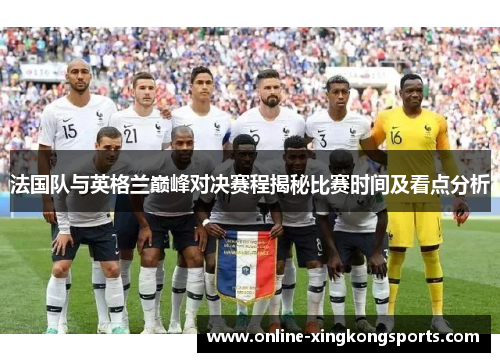 法国队与英格兰巅峰对决赛程揭秘比赛时间及看点分析
