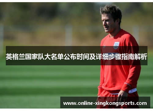 英格兰国家队大名单公布时间及详细步骤指南解析 英格兰国家队大名单公布时间及详细步骤指南解析