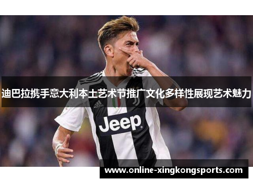 迪巴拉携手意大利本土艺术节推广文化多样性展现艺术魅力