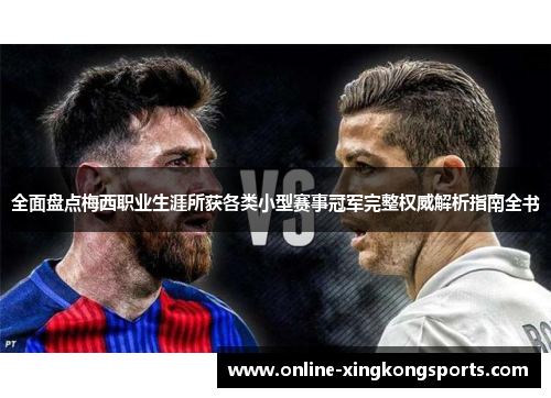 全面盘点梅西职业生涯所获各类小型赛事冠军完整权威解析指南全书 全面盘点梅西职业生涯所获各类小型赛事冠军完整权威解析指南全书