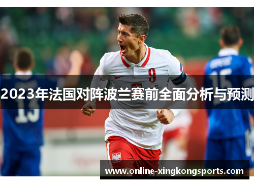 2023年法国对阵波兰赛前全面分析与预测 2023年法国对阵波兰赛前全面分析与预测