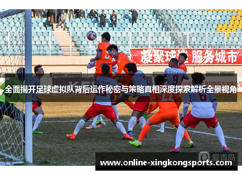 全面揭开足球虚拟队背后运作秘密与策略真相深度探索解析全景视角