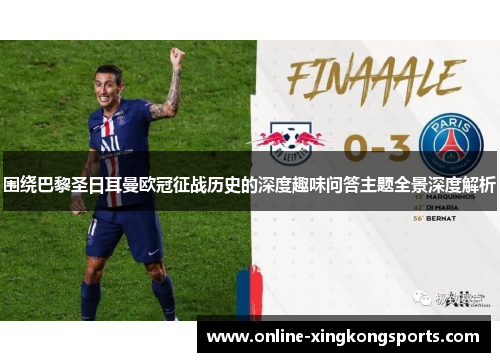 围绕巴黎圣日耳曼欧冠征战历史的深度趣味问答主题全景深度解析