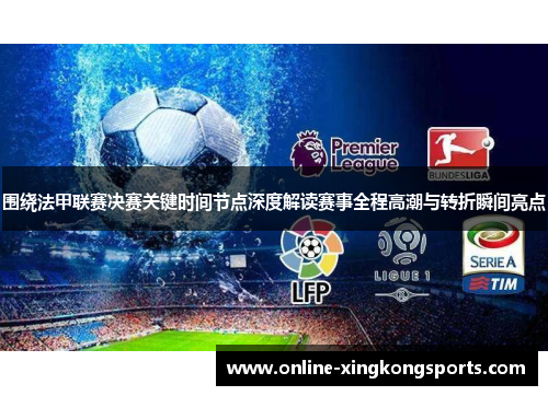 围绕法甲联赛决赛关键时间节点深度解读赛事全程高潮与转折瞬间亮点