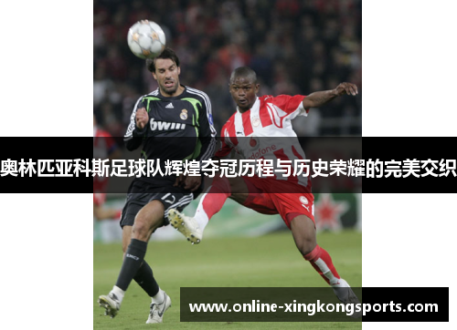奥林匹亚科斯足球队辉煌夺冠历程与历史荣耀的完美交织