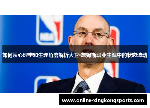 如何从心理学和生理角度解析大卫·詹姆斯职业生涯中的状态波动