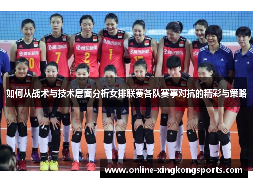 如何从战术与技术层面分析女排联赛各队赛事对抗的精彩与策略