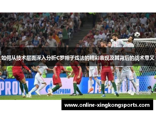 如何从技术层面深入分析C罗帽子戏法的精彩表现及其背后的战术意义