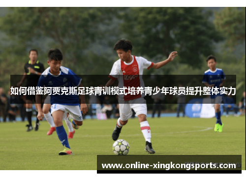 如何借鉴阿贾克斯足球青训模式培养青少年球员提升整体实力