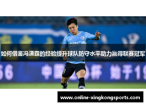 如何借鉴冯潇霆的经验提升球队防守水平助力赢得联赛冠军