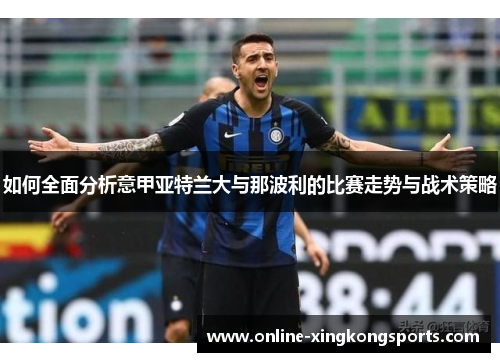 如何全面分析意甲亚特兰大与那波利的比赛走势与战术策略