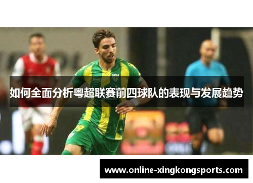 如何全面分析粤超联赛前四球队的表现与发展趋势