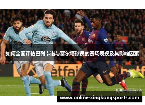 如何全面评估巴列卡诺与塞尔塔球员的赛场表现及其影响因素