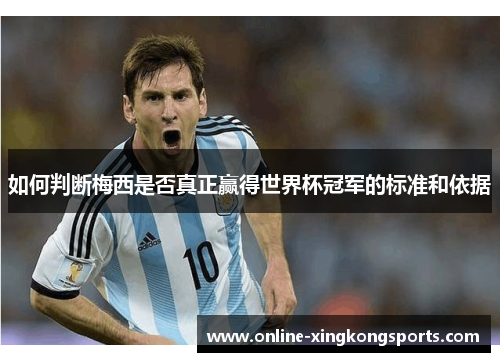 如何判断梅西是否真正赢得世界杯冠军的标准和依据 如何判断梅西是否真正赢得世界杯冠军的标准和依据