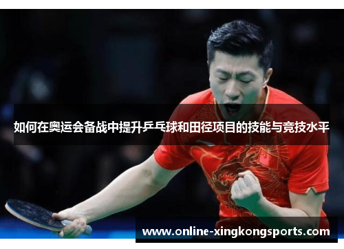 如何在奥运会备战中提升乒乓球和田径项目的技能与竞技水平