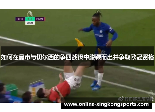 如何在曼市与切尔西的争四战役中脱颖而出并争取欧冠资格