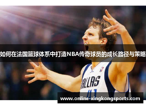 如何在法国篮球体系中打造NBA传奇球员的成长路径与策略