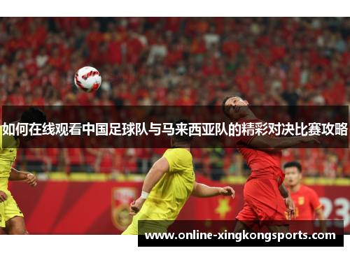 如何在线观看中国足球队与马来西亚队的精彩对决比赛攻略