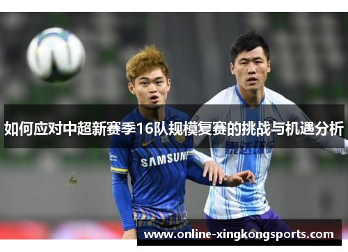如何应对中超新赛季16队规模复赛的挑战与机遇分析