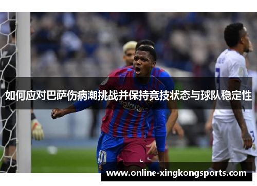 如何应对巴萨伤病潮挑战并保持竞技状态与球队稳定性