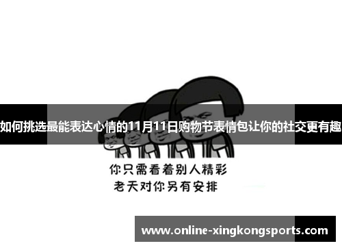 如何挑选最能表达心情的11月11日购物节表情包让你的社交更有趣 如何挑选最能表达心情的11月11日购物节表情包让你的社交更有趣