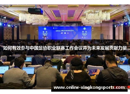 如何有效参与中国足协职业联赛工作会议并为未来发展贡献力量