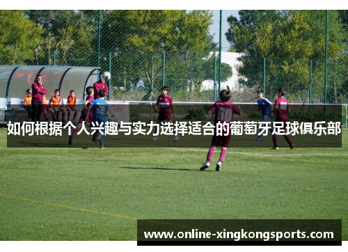 如何根据个人兴趣与实力选择适合的葡萄牙足球俱乐部