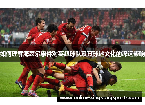 如何理解海瑟尔事件对英超球队及其球迷文化的深远影响