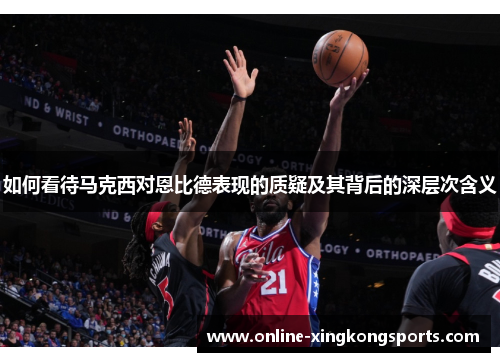 如何看待马克西对恩比德表现的质疑及其背后的深层次含义