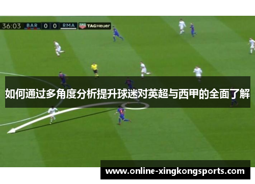 如何通过多角度分析提升球迷对英超与西甲的全面了解