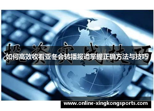 如何高效收看亚冬会转播报道掌握正确方法与技巧