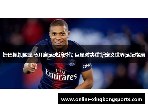 姆巴佩加盟皇马开启足球新时代 巨星对决重新定义世界足坛格局