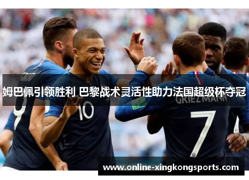 姆巴佩引领胜利 巴黎战术灵活性助力法国超级杯夺冠