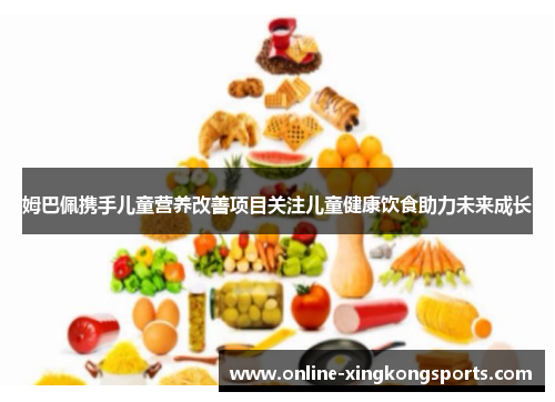 姆巴佩携手儿童营养改善项目关注儿童健康饮食助力未来成长 姆巴佩携手儿童营养改善项目关注儿童健康饮食助力未来成长