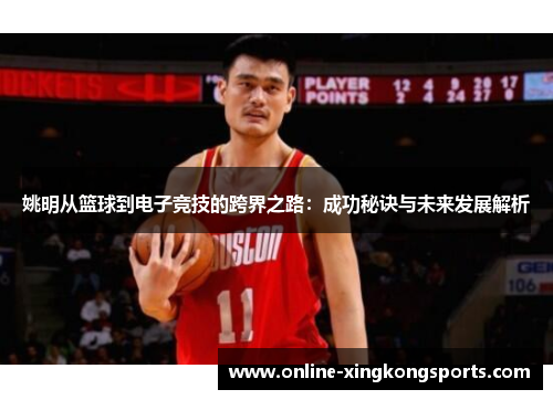 姚明从篮球到电子竞技的跨界之路：成功秘诀与未来发展解析