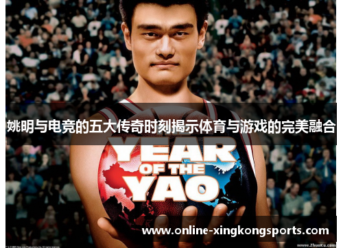 姚明与电竞的五大传奇时刻揭示体育与游戏的完美融合